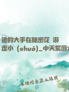 他的大手在秘密花園游走小說(shuō)