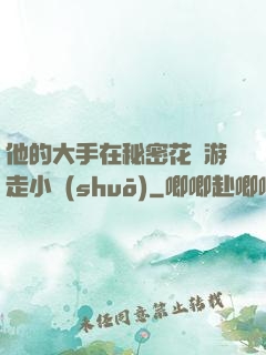 他的大手在秘密花園游走小說(shuō)
