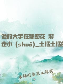 他的大手在秘密花園游走小說(shuō)