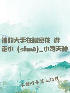 他的大手在秘密花園游走小說(shuō)