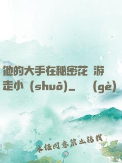 他的大手在秘密花園游走小說(shuō)