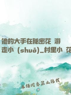 他的大手在秘密花園游走小說(shuō)