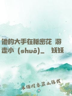 他的大手在秘密花園游走小說(shuō)