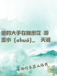 他的大手在秘密花園游走小說(shuō)