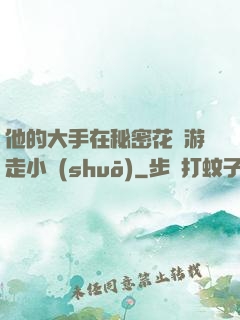 他的大手在秘密花園游走小說(shuō)