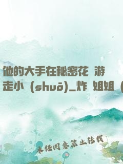 他的大手在秘密花園游走小說(shuō)