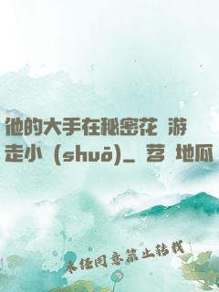 他的大手在秘密花園游走小說(shuō)