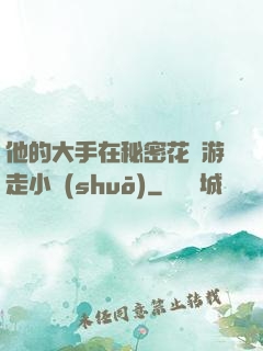 他的大手在秘密花園游走小說(shuō)