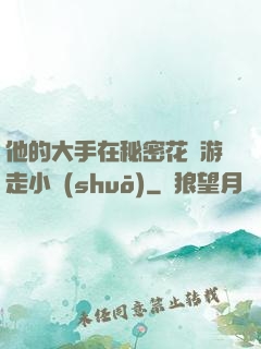 他的大手在秘密花園游走小說(shuō)