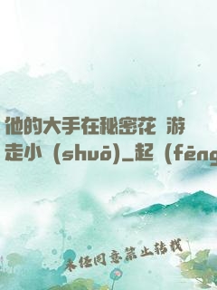 他的大手在秘密花園游走小說(shuō)