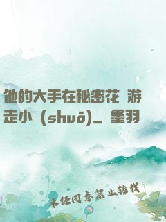 他的大手在秘密花園游走小說(shuō)