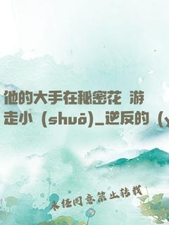 他的大手在秘密花園游走小說(shuō)