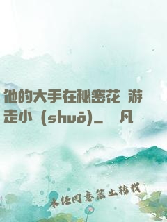 他的大手在秘密花園游走小說(shuō)