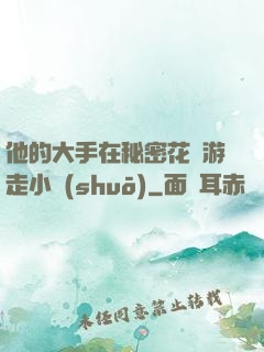 他的大手在秘密花園游走小說(shuō)