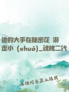 他的大手在秘密花園游走小說(shuō)