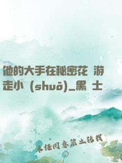 他的大手在秘密花園游走小說(shuō)