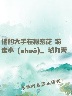他的大手在秘密花園游走小說(shuō)