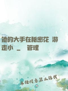 他的大手在秘密花園游走小說