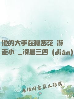 他的大手在秘密花園游走小說