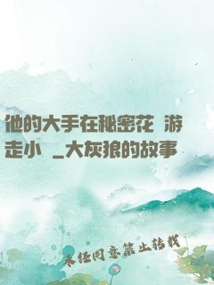 他的大手在秘密花園游走小說