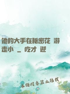 他的大手在秘密花園游走小說