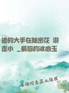 他的大手在秘密花園游走小說