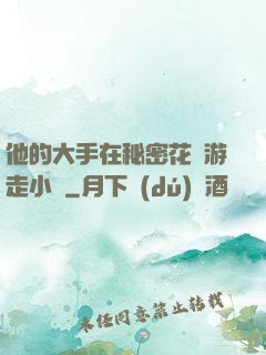 他的大手在秘密花園游走小說