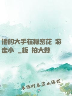 他的大手在秘密花園游走小說