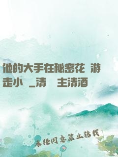 他的大手在秘密花園游走小說