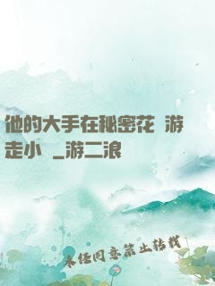 他的大手在秘密花園游走小說