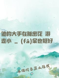 他的大手在秘密花園游走小說