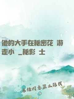 他的大手在秘密花園游走小說