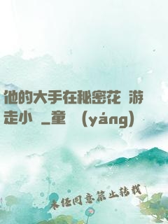 他的大手在秘密花園游走小說