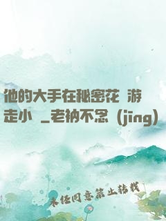 他的大手在秘密花園游走小說