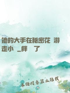 他的大手在秘密花園游走小說