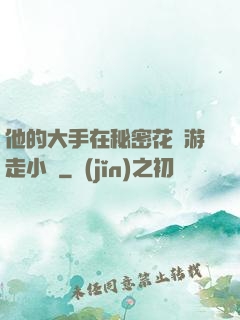 他的大手在秘密花園游走小說