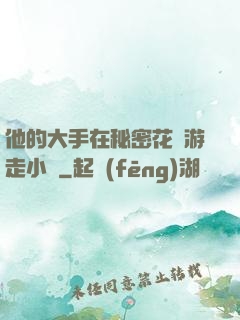 他的大手在秘密花園游走小說