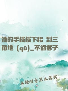 他的手慢慢下移來到三角地區(qū)