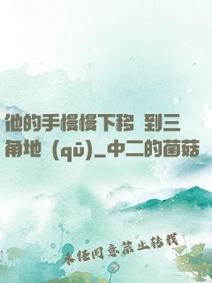 他的手慢慢下移來到三角地區(qū)