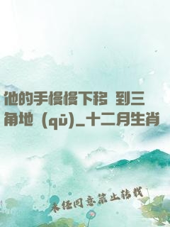 他的手慢慢下移來到三角地區(qū)