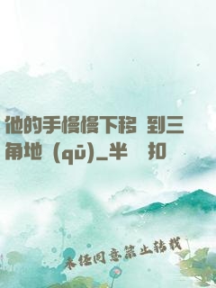他的手慢慢下移來到三角地區(qū)