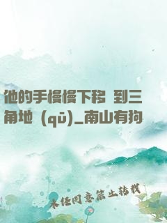 他的手慢慢下移來到三角地區(qū)