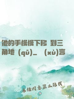 他的手慢慢下移來到三角地區(qū)