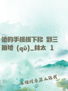 他的手慢慢下移來到三角地區(qū)