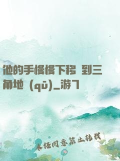他的手慢慢下移來到三角地區(qū)