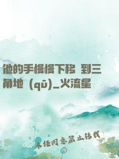 他的手慢慢下移來到三角地區(qū)