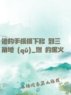 他的手慢慢下移來到三角地區(qū)