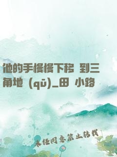 他的手慢慢下移來到三角地區(qū)