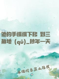 他的手慢慢下移來到三角地區(qū)