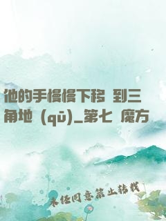 他的手慢慢下移來到三角地區(qū)